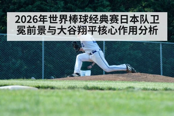 2026年世界棒球经典赛日本队卫冕前景与大谷翔平核心作用分析