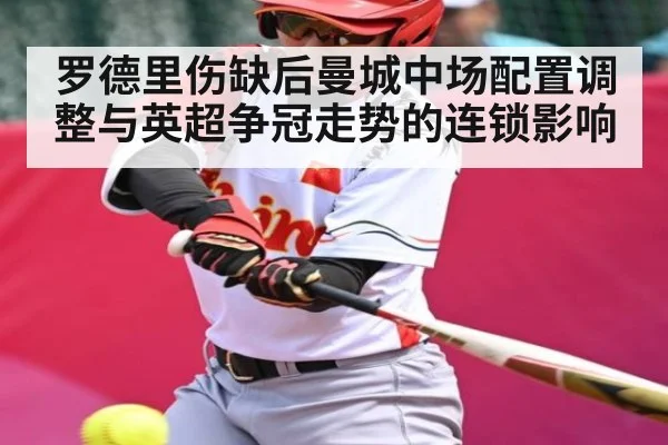 罗德里伤缺后曼城中场配置调整与英超争冠走势的连锁影响